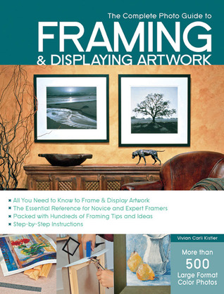 The Complete Photo Guide to Framing and Displaying Artwork: 500 Full-Color How-to Photos (Paperback)