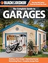 The Complete Guide to Garages: Includes: Building a New Garage, Repairing & Replacing Doors & Windows, Improving Storage, Maintaining Floors, Upgrading Electrical Service, Complete Garage Plans