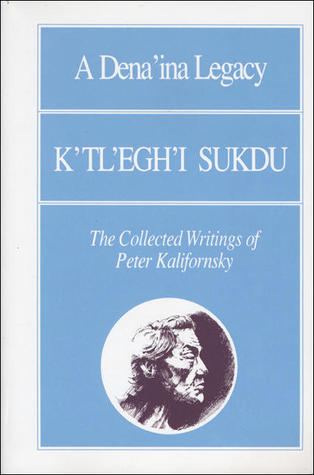 A Dena'ina Legacy: K'tl'egh'i Sukdu: The Collected Writings of Peter Kalifornsky (Paperback)