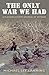 The Only War We Had: A Platoon Leader’s Journal of Vietnam (Volume 11) (Williams-Ford Texas A&M University Military History Series)