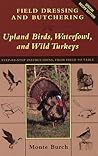 Field Dressing and Butchering Upland Birds, Waterfowl, and Wild Turkeys: Step-By-Step Instructions, from Field to Table