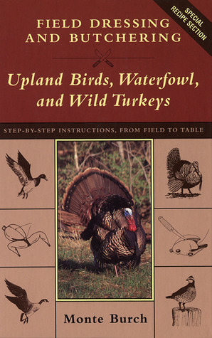 Field Dressing and Butchering Upland Birds, Waterfowl, and Wild Turkeys: Step-By-Step Instructions, from Field to Table