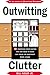 Outwitting Clutter: 101 Ingenious Space-Saving Tips and Ideas to Make Any House or Apartment More Livable