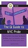 The Q Guide to New York City Pride: Stuff You Didn't Even Know You Wanted to Know, About the Landmarks, People, and Events That Defined Queer Culture