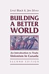Building a Better World: An Introduction to Trade Unionism in Canada Building a Better World: An Introduction to Trade Unionism in Canada