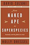 From Naked Ape to Superspecies: Humanity and the Global Eco-Crisis (David Suzuki Institute) From Naked Ape to Superspecies: Humanity and the Global Eco-Crisis (David Suzuki Institute)