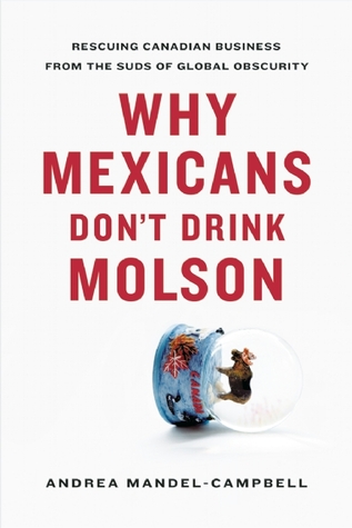 Why Mexicans Don't Drink Molson: Rescuing Canadian Business From the Suds of Global Obscurity (Hardcover)