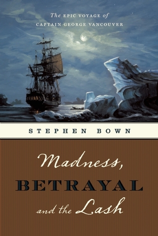 Madness, Betrayal and the Lash: The Epic Voyage of Captain George Vancouver