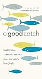 A Good Catch: Sustainable Seafood Recipes from Canada's Top Chefs (David Suzuki Institute)