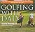 Golfing with Dad: The Game's Greatest Players Reflect on Their Fathers and the Game They Love