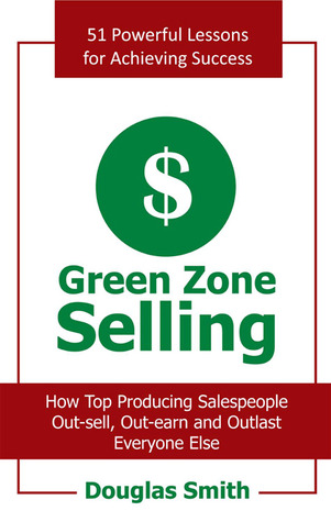 Green Zone Selling: How Top Producing Salespeople Out-Sell, Out-Earn and Outlast Everyone Else