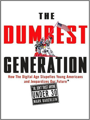 The Dumbest Generation: How the Digital Age Stupefies Young Americans and Jeopardizes Our Future Or, Don't Trust Anyone Under 30, Library Edition