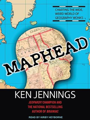 Maphead: Charting the Wide, Weird World of Geography Wonks: Library Edition