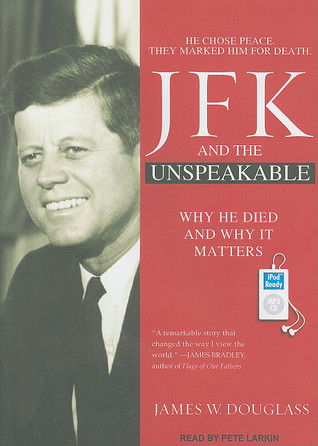 JFK and the Unspeakable: Why He Died and Why It Matters, He Chose Peace, They Marked Him for Death
