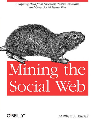Mining the Social Web: Analyzing Data from Facebook, Twitter, LinkedIn, and Other Social Media Sites