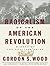 The Radicalism of the American Revolution by Gordon S. Wood