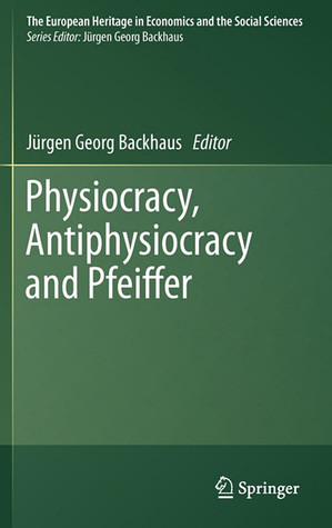 Physiocracy, Antiphysiocracy and Pfeiffer (The European Heritage in Economics and the Social Sciences, 10)