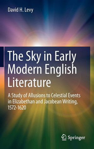 The Sky in Early Modern English Literature: A Study of Allusions to Celestial Events in Elizabethan and Jacobean Writing, 1572-1620 (Hardcover)