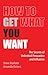 How to Get What You Want: The Secrets of Unlimited Persuasion and Influence