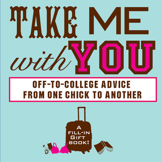 Take Me With You: Off-to-College Advice from One Awesome Chick to Another