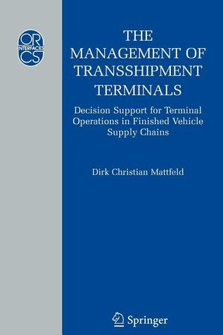 The Management of Transshipment Terminals: Decision Support for Terminal Operations in Finished Vehicle Supply Chains (Operations Research/Computer Science Interfaces Series, 34)