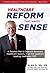 Health Care Reform that Makes Sense: A Detailed Plan to Improve the Health Care System by America's Leading Health Care CEO