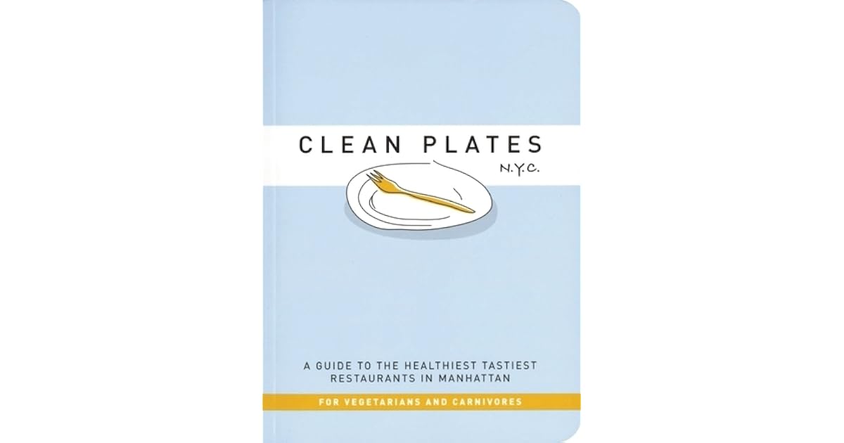 Clean Plates N.Y.C. A Guide to the Healthiest Tastiest Restaurants in