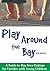 Play Around the Bay: A Guide to Bay Area Outings for Families with Young Children, Revised 3rd Edition