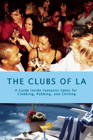 The Clubs of LA: A Guide Inside Fantastic Spots for Clubbing, Pubbing, and Chilling