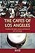 The Cafes of Los Angeles: A Guide to the Sights, Sounds and Tastes of La's Cafe Society