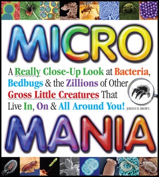 Micro Mania: A Really Close-Up Look at Bacteria, Bedbugs & the Zillions of Other Gross Little Creatures That Live In, On & All Around You (Hardcover)