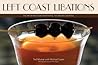 Left Coast Libations: The Art of West Coast Bartending: 100 Original Cocktails