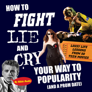 How To Fight, Lie, and Cry Your Way to Popularity (and a Prom Date): Lousy Life Lessons From 50 Teen Movies