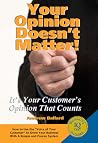 Your Opinion Doesn't Matter: It's Your Customer's Opinion That Counts Your Opinion Doesn't Matter: It's Your Customer's Opinion That Counts