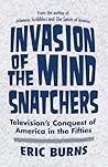 Invasion of the Mind Snatchers: Television's Conquest of America in the Fifties Invasion of the Mind Snatchers: Television's Conquest of America in the Fifties