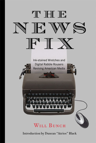 The News Fix: Ink-stained Wretches and Digital Rabble Rousers Reviving American Media