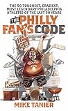 The Philly Fan's Code: The 50 Toughest, Craziest, Most Legendary Philadelphia Athletes of the Last 50 Years