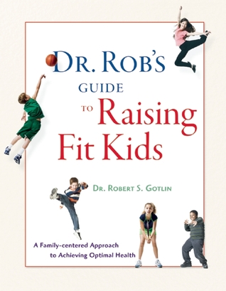 Dr. Rob's Guide to Raising Fit Kids: A Family-centered Approach to Achieving Optimal Health