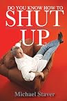 Do You Know How To Shut Up? and 51 other life lessons that will make you uncomfortable Do You Know How To Shut Up? and 51 other life lessons that will make you uncomfortable