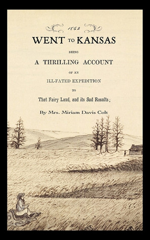 Went to Kansas: Being a Thrilling Account of an Ill-fated Expedition to that Fairy Land and Its Sad Results : Together with a Sketch of the Life of ... How the World goes with Her (Applewood Books)