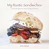 My Rustic Sandwiches: Great Recipes to Savor Artisan Bread