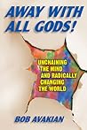 Away With All Gods!: Unchaining the Mind and Radically Changing the World Away With All Gods!: Unchaining the Mind and Radically Changing the World