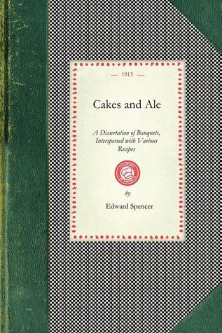 Cakes and Ale: A Dissertation Of Banquets, Interspersed With Various Recipes, More or Less Original and Anecdotes, Mainly Veracious (Applewood Books)