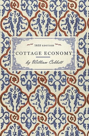 Cottage Economy: Containing Information Relative to the Brewing of Beer...to Which Is Added The Poor Man's Friend; or, A Defence of the Rights of ... Work and Fight the Battles (Applewood Books)