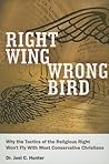 Right Wing, Wrong Bird: Why the Tactics of the Religious Right Won't Fly with Most Conservative Christians Right Wing, Wrong Bird: Why the Tactics of the Religious Right Won't Fly with Most Conservative Christians