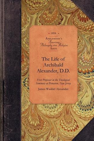 The Life of Archibald Alexander, D.D.: First Professor in the Theological Seminary at Princeton, New Jersey (Applewood Books)