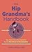 The Hip Grandma's Handbook: Tips, Resources, and Inspiration for the New Breed of Grandmother