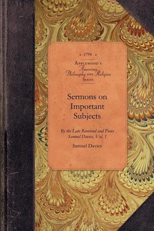 Sermons on Important Subjects, Vol 1: By the Late Reverend and Pious Samuel Davies, A.M., Sometime President of the College in New-Jersey Vol. 1 (Applewood Books)