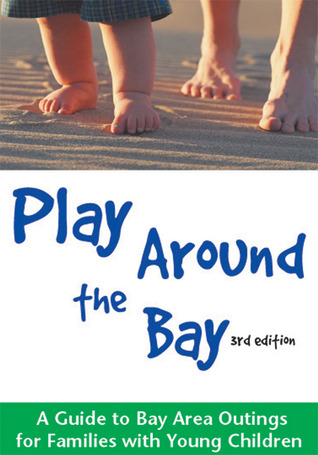 Play Around the Bay: A Guide to Bay Area Outings for Parents of Young Children