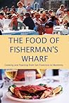The Food of Fisherman's Wharf: Cooking and Feasting from San Francisco to Monterey The Food of Fisherman's Wharf: Cooking and Feasting from San Francisco to Monterey